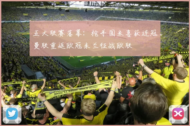 五大联赛落幕：枪手国米喜获连冠曼联重返欧冠米兰征战欧联