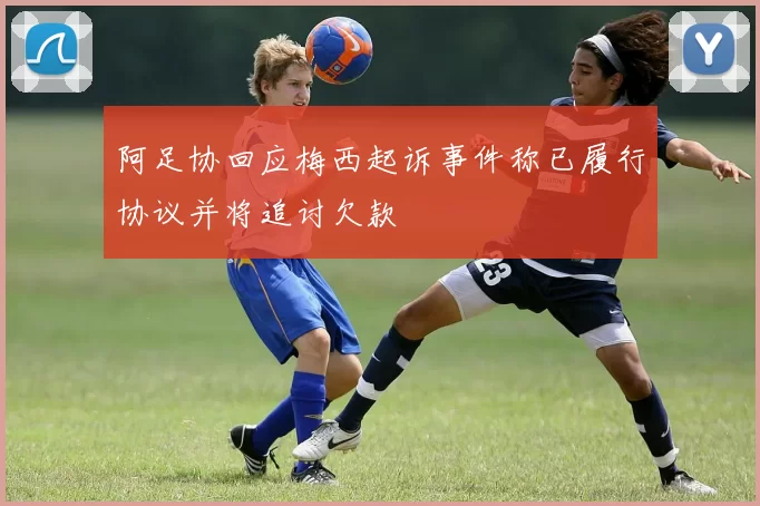 阿足协回应梅西起诉事件称已履行协议并将追讨欠款