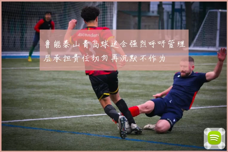 鲁能泰山青岛球迷会强烈呼吁管理层承担责任切勿再沉默不作为