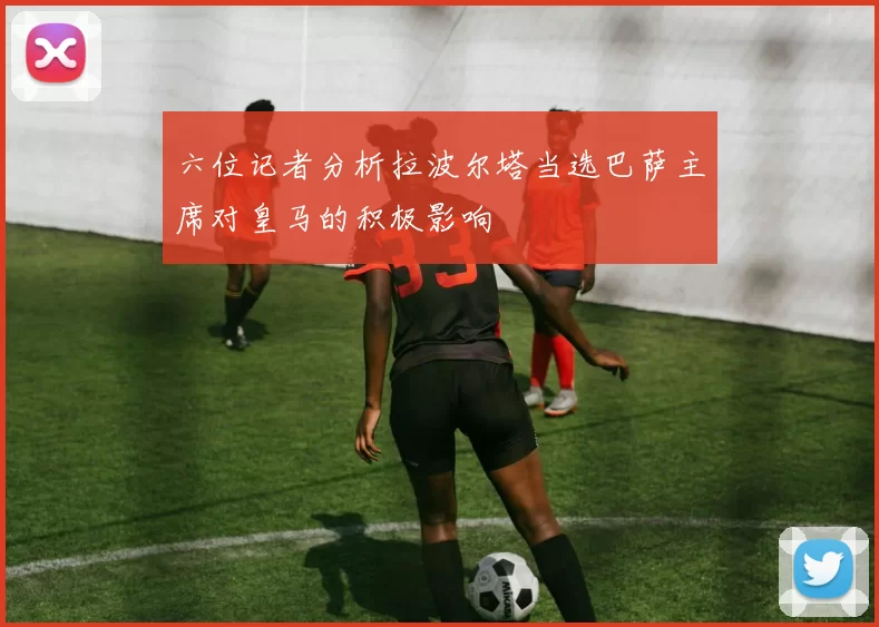 六位记者分析拉波尔塔当选巴萨主席对皇马的积极影响