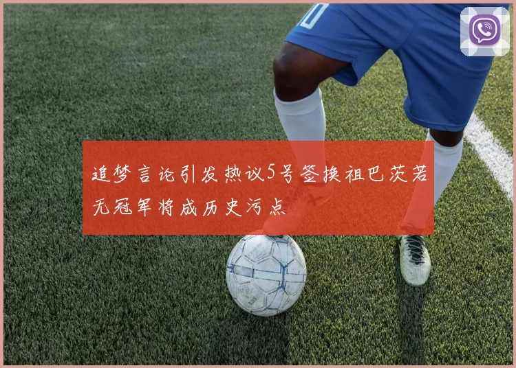 追梦言论引发热议5号签换祖巴茨若无冠军将成历史污点