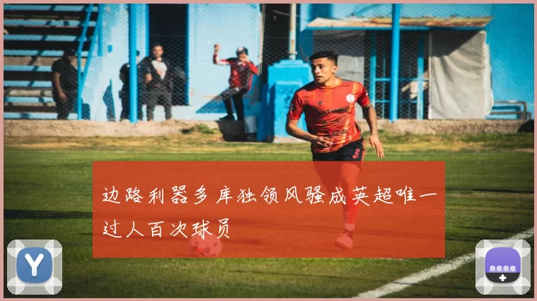 边路利器多库独领风骚成英超唯一过人百次球员