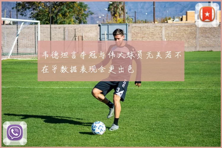 韦德坦言夺冠与伟大球员无关若不在乎数据表现会更出色
