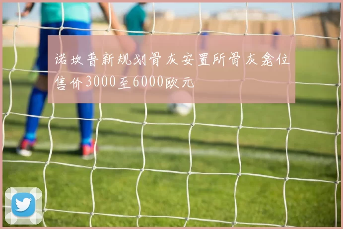 诺坎普新规划骨灰安置所骨灰龛位售价3000至6000欧元