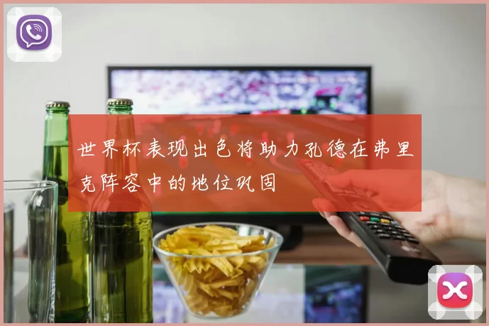 世界杯表现出色将助力孔德在弗里克阵容中的地位巩固