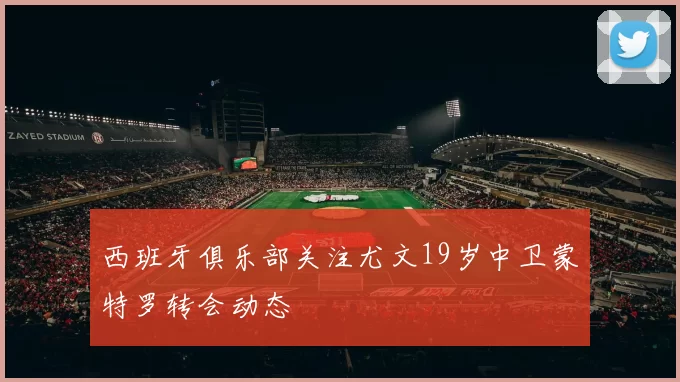 西班牙俱乐部关注尤文19岁中卫蒙特罗转会动态