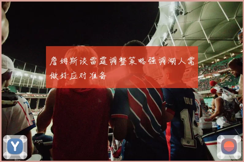 詹姆斯谈雷霆调整策略强调湖人需做好应对准备